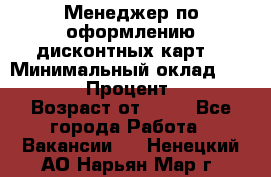Менеджер по оформлению дисконтных карт  › Минимальный оклад ­ 20 000 › Процент ­ 20 › Возраст от ­ 20 - Все города Работа » Вакансии   . Ненецкий АО,Нарьян-Мар г.